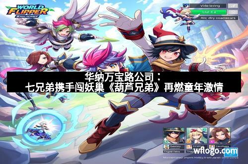 华纳万宝路公司：七兄弟携手闯妖巢《葫芦兄弟》再燃童年激情